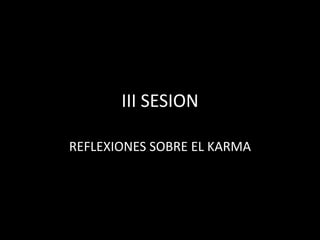 III SESION

REFLEXIONES SOBRE EL KARMA
 