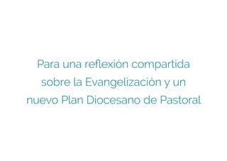 Para una reflexión compartida
sobre la Evangelización y un
nuevo Plan Diocesano de Pastoral
 
