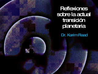 Reflexiones sobre la actual transición planetaria Dr. Karim Raad 