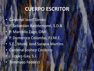 CUERPO ESCRITOR
• Cardenal Jozef Tomko
• P. Sebastian Karotemprel, S.D.B.
• P. Marcello Zago, OMI
• P. Domenico Colombo, P.I.M.E.
• S.E., Mons. José Saraiva Martins
• Cardenal Joshep Cordeiro
• J. Lopez-Gay, S.J.
• Tommaso Federici
 