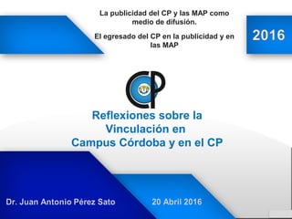 Reflexiones sobre la
Vinculación en
Campus Córdoba y en el CP
La publicidad del CP y las MAP como
medio de difusión.
El egresado del CP en la publicidad y en
las MAP
 