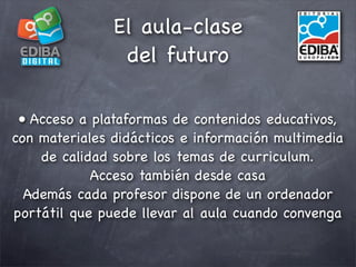 El aula-clase
                del futuro

 • Acceso a plataformas de contenidos educativos,
con materiales didácticos e in...