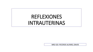 REFLEXIONES 
INTRAUTERINAS 
MR2 GO: PECEROS ALFARO, DAVID 
 