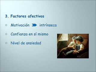 3. Factores afectivos
o Motivación intrínseca
o Confianza en sí mismo
o Nivel de ansiedad
 