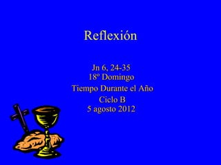 Reflexión

     Jn 6, 24-35
    18º Domingo
Tiempo Durante el Año
       Ciclo B
    5 agosto 2012
 