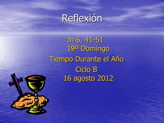 Reflexión

     Jn 6, 41-51
     19º Domingo
Tiempo Durante el Año
        Ciclo B
    16 agosto 2012
 