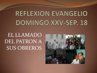 REFLEXION EVANGELIO DOMINGO XXV-SEP. 18 EL LLAMADO DEL PATRON A SUS OBREROS 