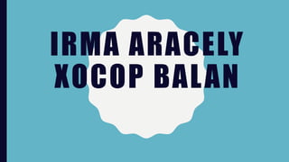 IRMA ARACELY
XOCOP BALAN
 
