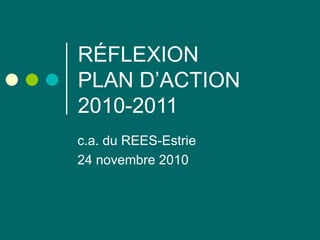 RÉFLEXION PLAN D’ACTION 2010-2011 c.a. du REES-Estrie 24 novembre 2010 