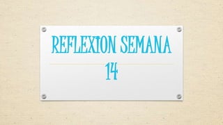 REFLEXION SEMANA
14
 
