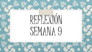 REFLEXIÓN
SEMANA 9
 