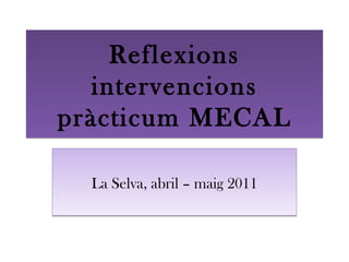 Reflexions intervencions pràcticum MECAL La Selva, abril – maig 2011 