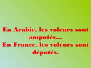 En Arabie, les voleurs sont
amputés…
En France, les voleurs sont
députés.
 