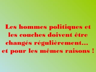 Les hommes politiques et
les couches doivent être
changés régulièrement…
et pour les mêmes raisons !
 