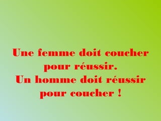Une femme doit coucher
pour réussir.
Un homme doit réussir
pour coucher !
 