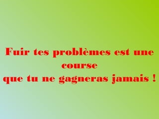 Fuir tes problèmes est une
course
que tu ne gagneras jamais !
 