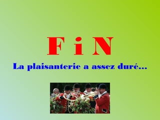 F i N
La plaisanterie a assez duré…
 