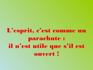 L’esprit, c’est comme un
parachute :
il n’est utile que s’il est
ouvert !
 