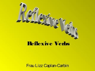 Reflexive Verbs

Frau Lizz Caplan-Carbin

 