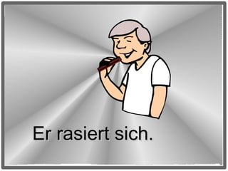 Er rasiert sich.

 