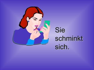 Sie
schminkt
sich.

 