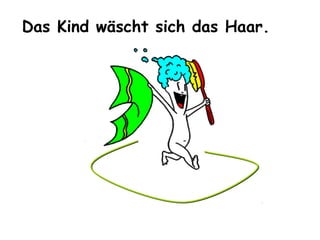 Das Kind wäscht sich das Haar.

 