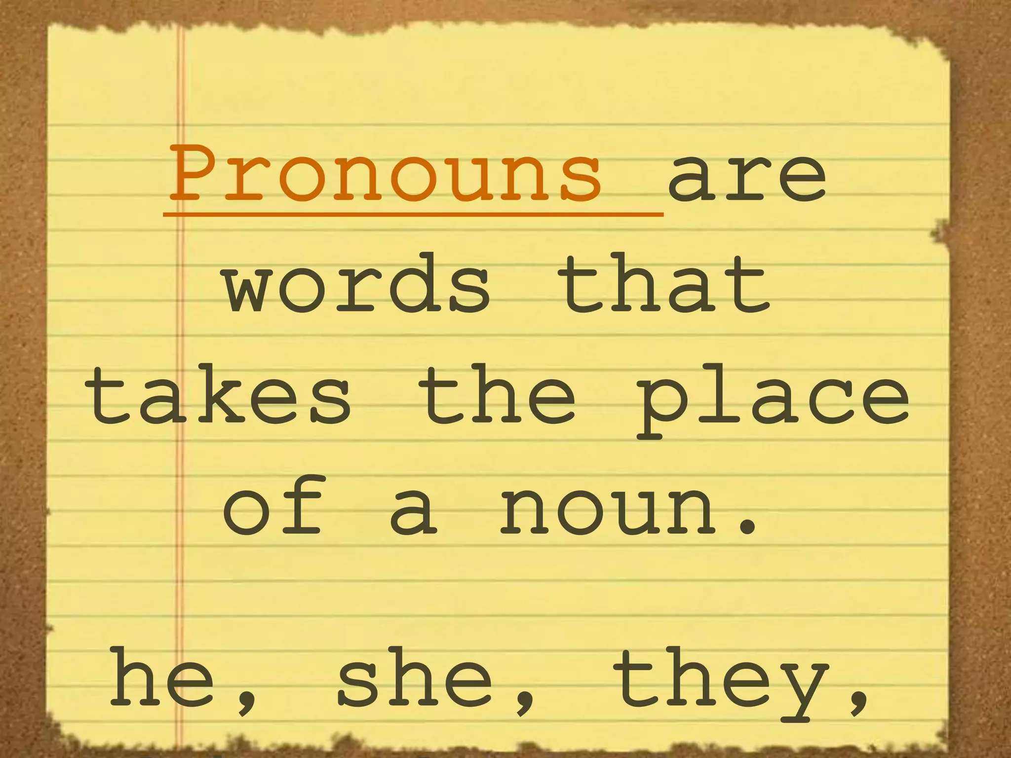 Pronouns are
words that
takes the place
of a noun.
he, she, they,