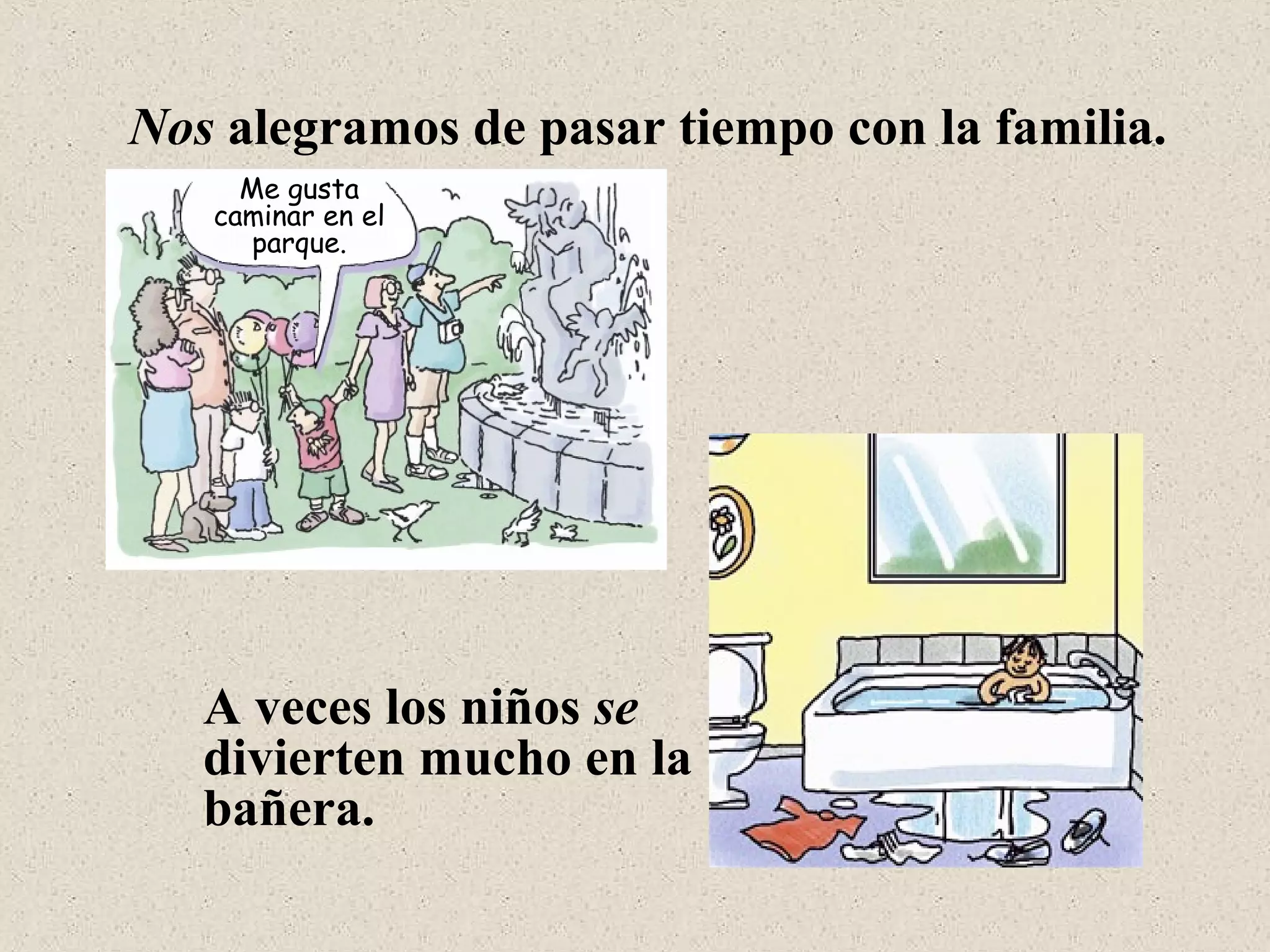 Nos alegramos de pasar tiempo con la familia.
A veces los niños se
divierten mucho en la
bañera.
Me gusta
caminar en el
parque.
 