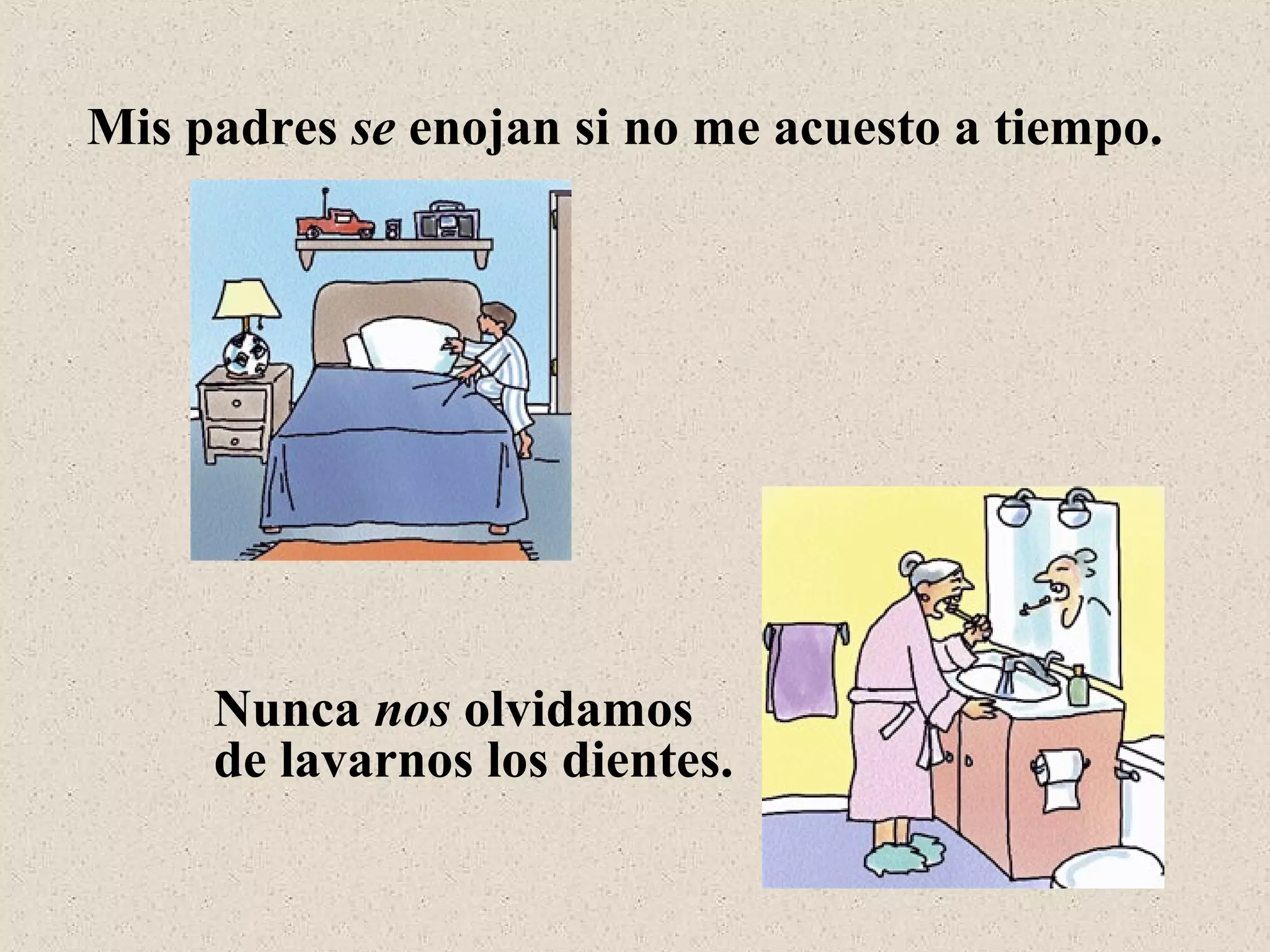 Mis padres se enojan si no me acuesto a tiempo.
Nunca nos olvidamos
de lavarnos los dientes.
 