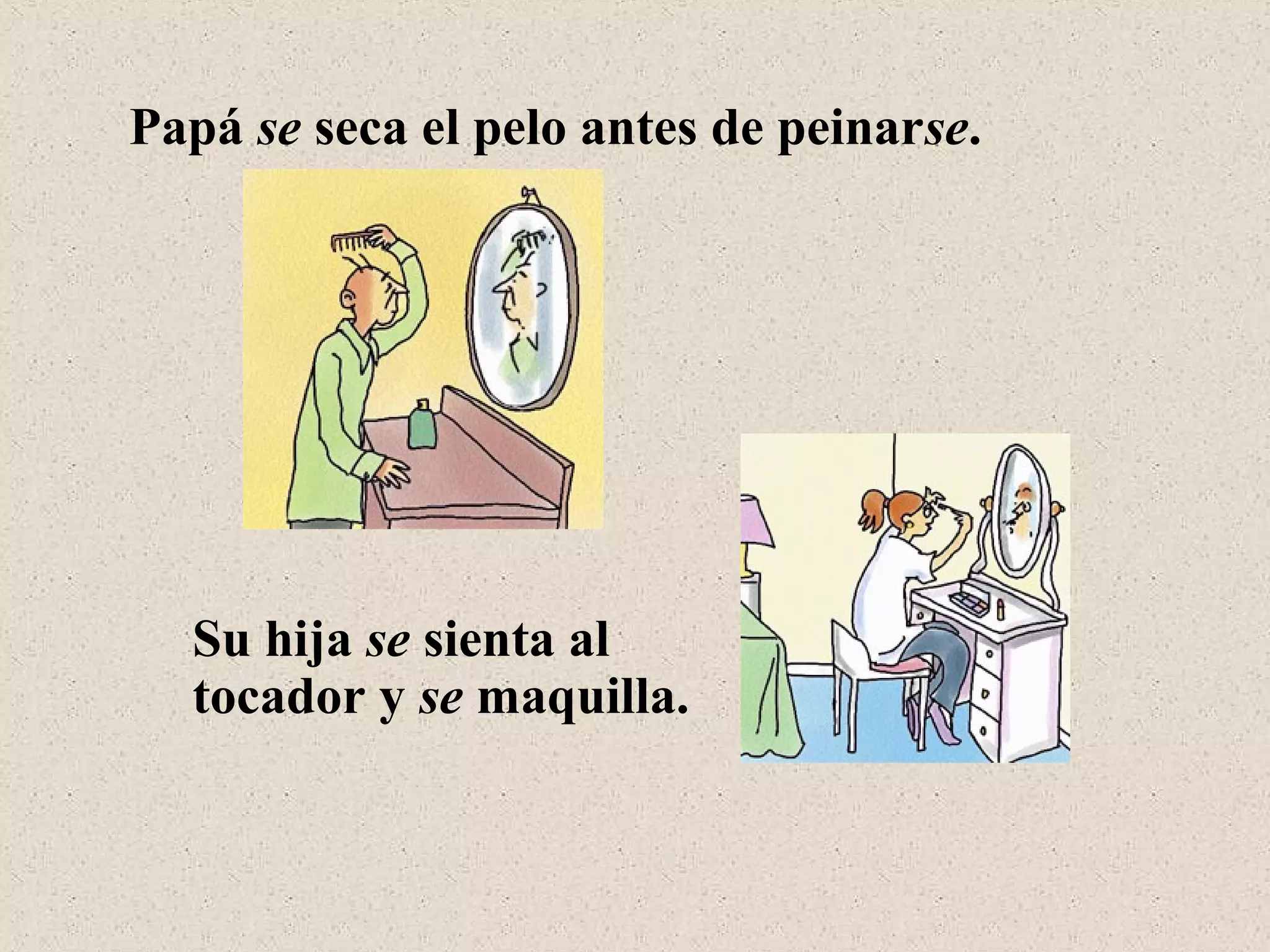 Papá se seca el pelo antes de peinarse.
Su hija se sienta al
tocador y se maquilla.
 