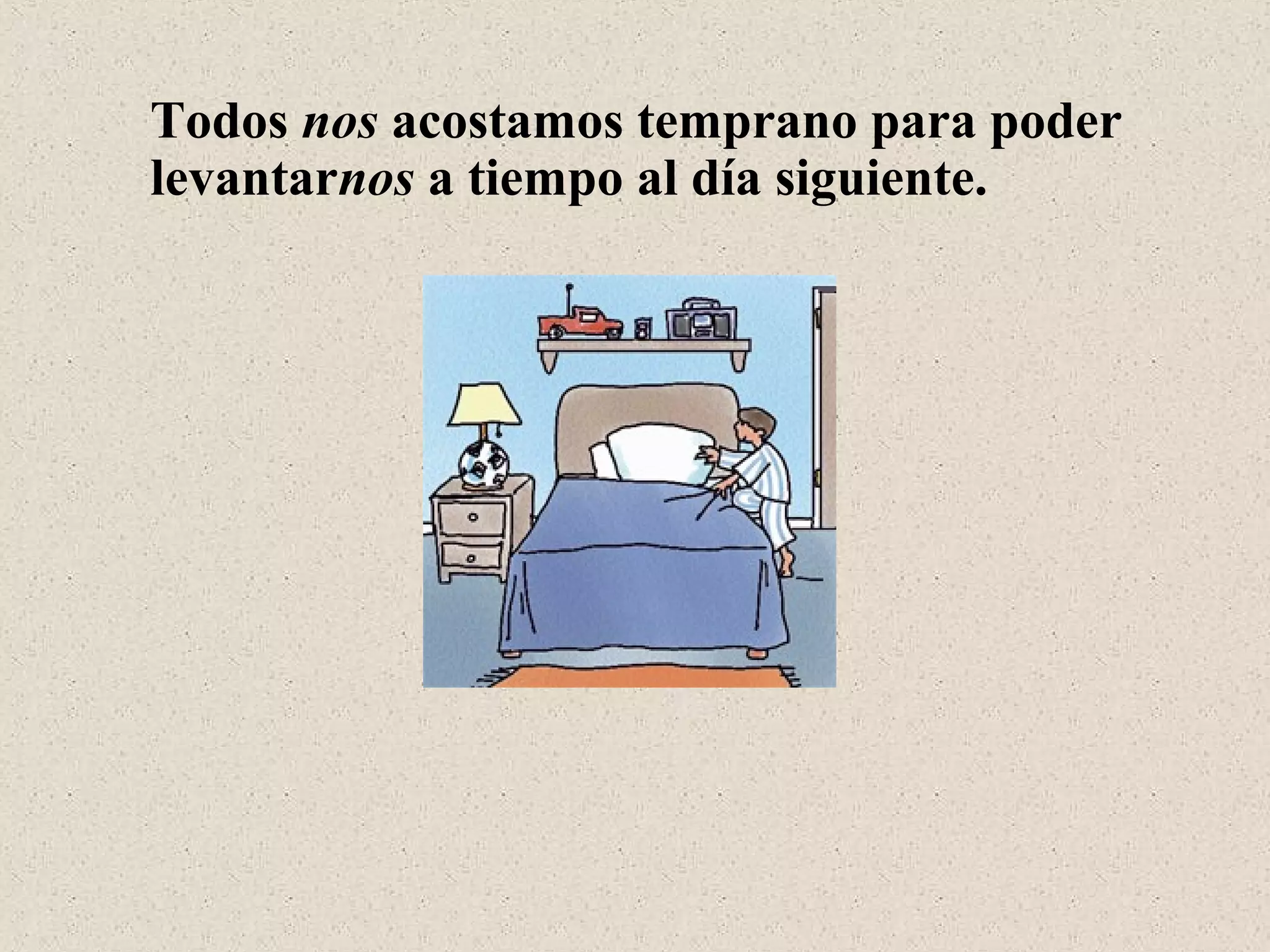 Todos nos acostamos temprano para poder
levantarnos a tiempo al día siguiente.
 