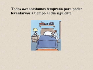 Todos nos acostamos temprano para poder
levantarnos a tiempo al día siguiente.
 