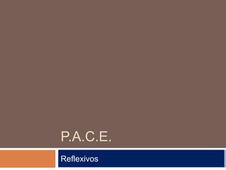 P.A.C.E.
Reflexivos
 