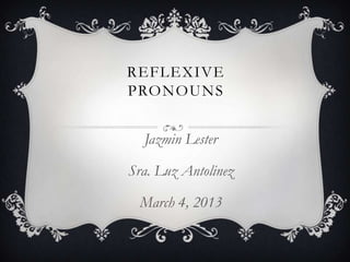 REFLEXIVE
PRONOUNS


  Jazmin Lester

Sra. Luz Antolinez

 March 4, 2013
 