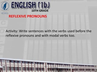 10TH GRADE
REFLEXIVE PRONOUNS
Activity: Write sentences with the verbs used before the
reflexive pronouns and with modal verbs too.