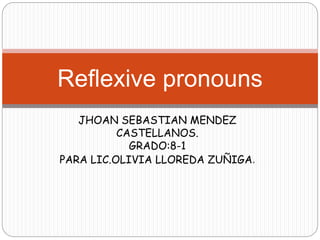 Reflexive pronouns 
JHOAN SEBASTIAN MENDEZ 
CASTELLANOS. 
GRADO:8-1 
PARA LIC.OLIVIA LLOREDA ZUÑIGA. 
 