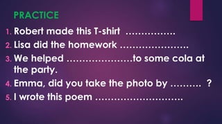 PRACTICE
1. Robert made this T-shirt …………….
2. Lisa did the homework ………………….
3. We helped …………………to some cola at
the party.
4. Emma, did you take the photo by ………. ?
5. I wrote this poem ……………………….
 