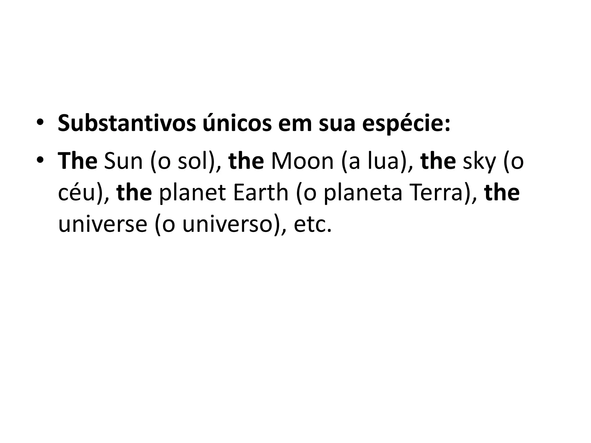 • Substantivos únicos em sua espécie:
• The Sun (o sol), the Moon (a lua), the sky (o
  céu), the planet Earth (o planeta Terra), the
  universe (o universo), etc.
 