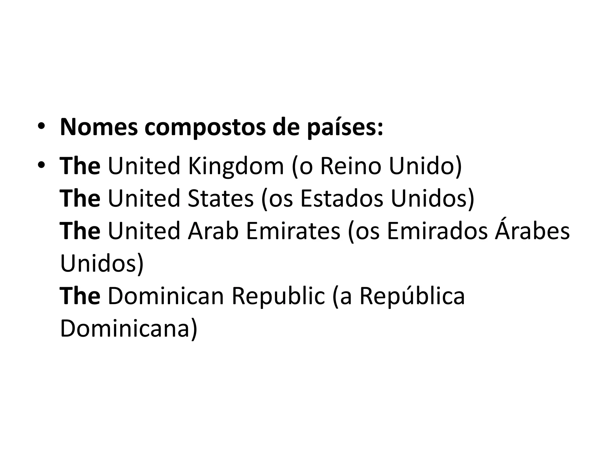 • Nomes compostos de países:
• The United Kingdom (o Reino Unido)
  The United States (os Estados Unidos)
  The United Arab Emirates (os Emirados Árabes
  Unidos)
  The Dominican Republic (a República
  Dominicana)
 