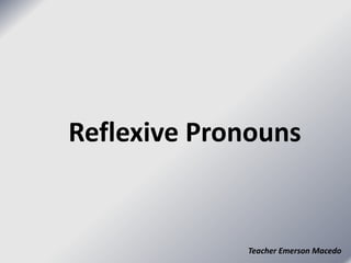 Reflexive Pronouns 
Teacher Emerson Macedo 
 