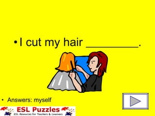 I cut my hair _________. Answers: myself