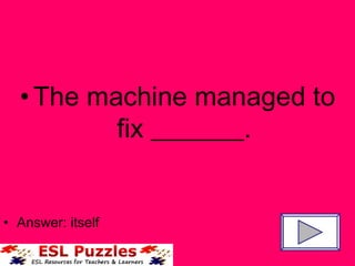 The machine managed to fix _______. Answer: itself