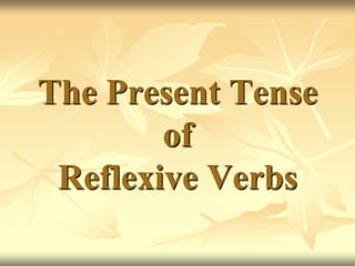 The Present Tense
        of
 Reflexive Verbs
 