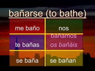 bañarse(to bathe)me bañonosbañamostebañasosbañáisse bañase bañan