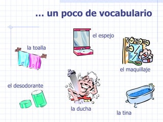 …  un poco de vocabulario la toalla la ducha la tina el desodorante el espejo el maquillaje 