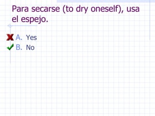 Para secarse (to dry oneself), usa el espejo. Yes No 