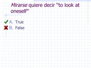 Mirarse  quiere decir “to look at oneself” True False 