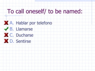 To call oneself/ to be named: Hablar por telefono Llamarse Ducharse Sentirse 