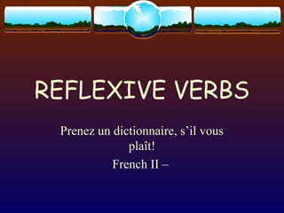 REFLEXIVE VERBS
Prenez un dictionnaire, s’il vous
plaît!
French II –
 