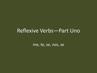 Reflexive Verbs—Part Uno me, te, se, nos, se 